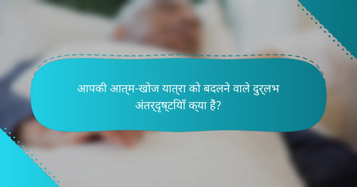 आपकी आत्म-खोज यात्रा को बदलने वाले दुर्लभ अंतर्दृष्टियाँ क्या हैं?