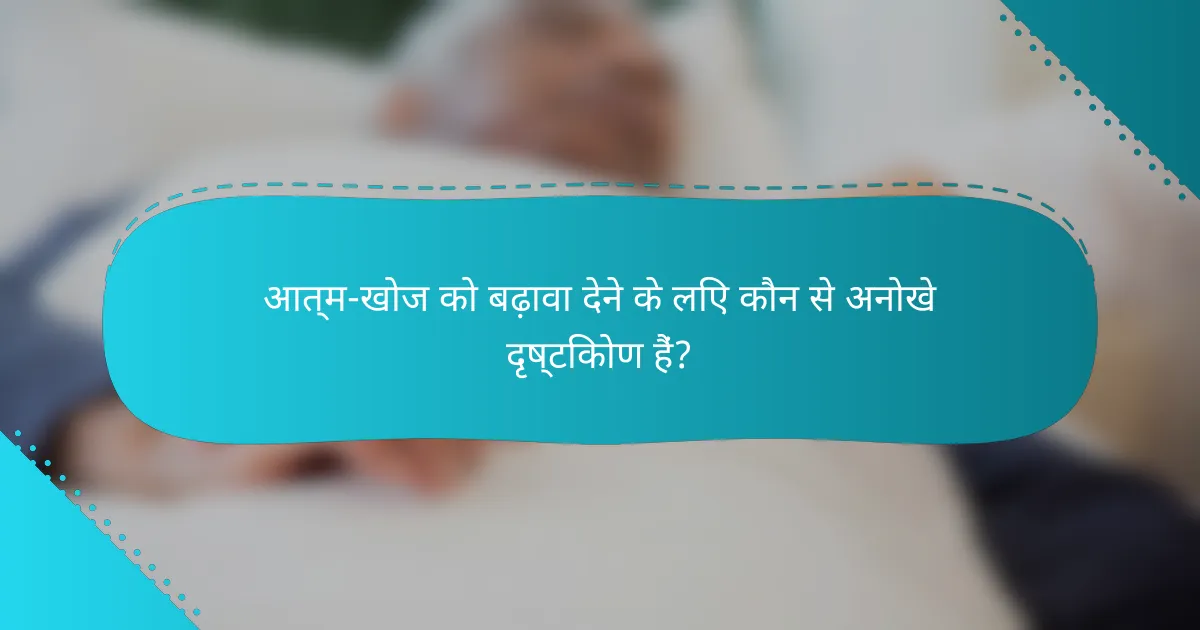 आत्म-खोज को बढ़ावा देने के लिए कौन से अनोखे दृष्टिकोण हैं?