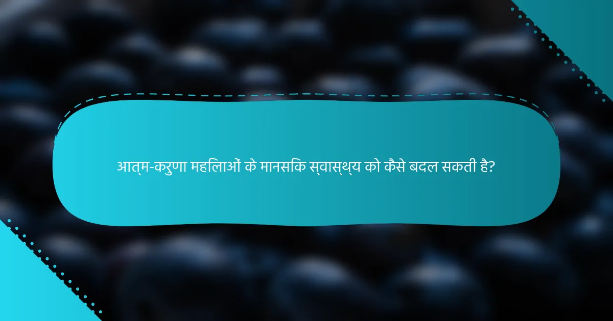 आत्म-करुणा महिलाओं के मानसिक स्वास्थ्य को कैसे बदल सकती है?