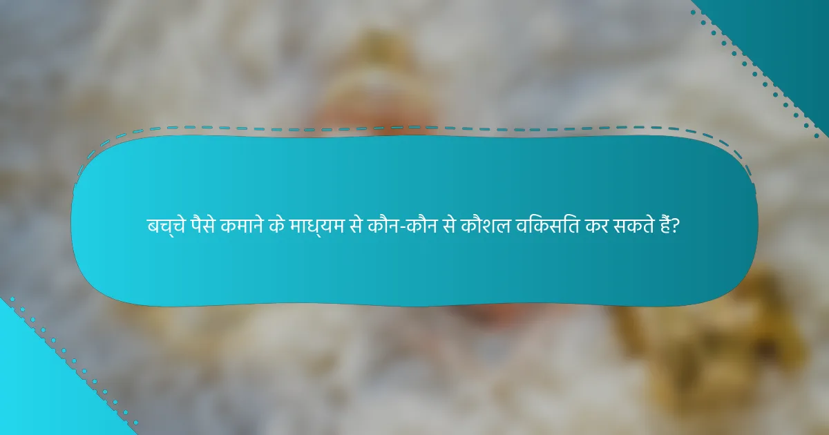 बच्चे पैसे कमाने के माध्यम से कौन-कौन से कौशल विकसित कर सकते हैं?