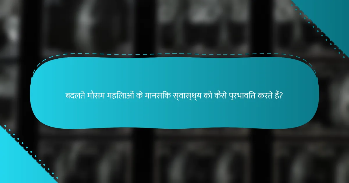 बदलते मौसम महिलाओं के मानसिक स्वास्थ्य को कैसे प्रभावित करते हैं?