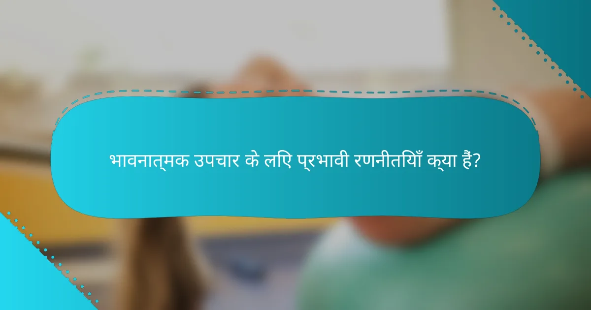 भावनात्मक उपचार के लिए प्रभावी रणनीतियाँ क्या हैं?
