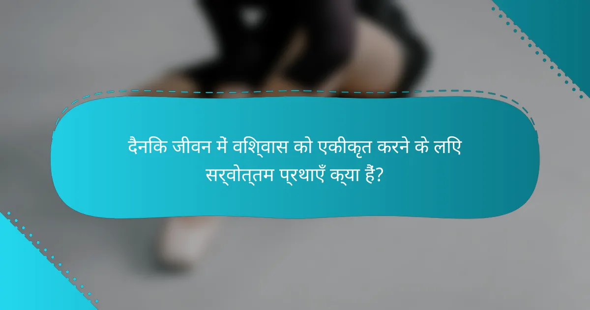 दैनिक जीवन में विश्वास को एकीकृत करने के लिए सर्वोत्तम प्रथाएँ क्या हैं?