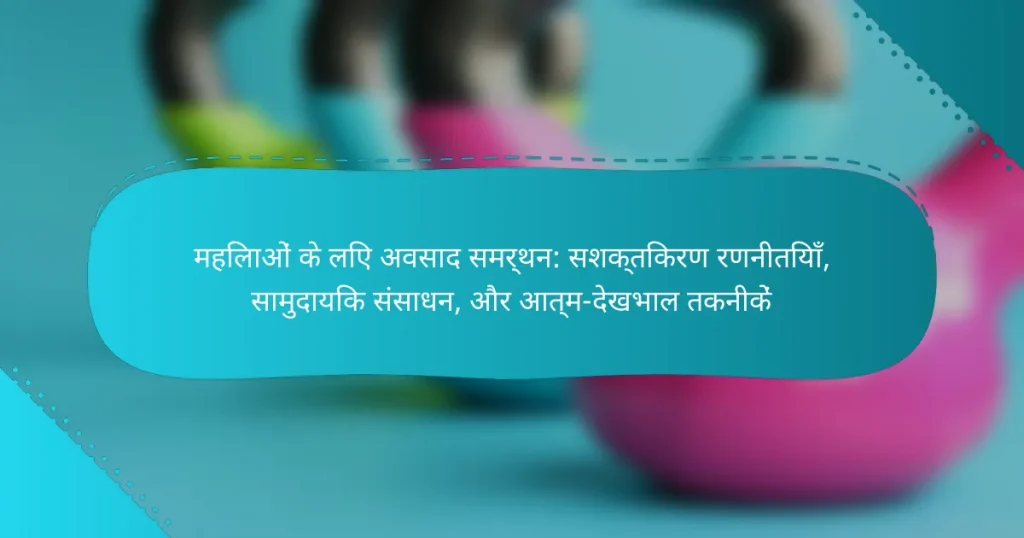 महिलाओं के लिए अवसाद समर्थन: सशक्तिकरण रणनीतियाँ, सामुदायिक संसाधन, और आत्म-देखभाल तकनीकें