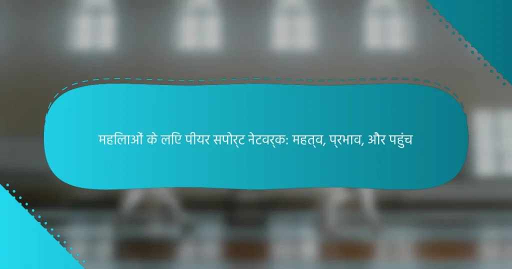 महिलाओं के लिए पीयर सपोर्ट नेटवर्क: महत्व, प्रभाव, और पहुंच