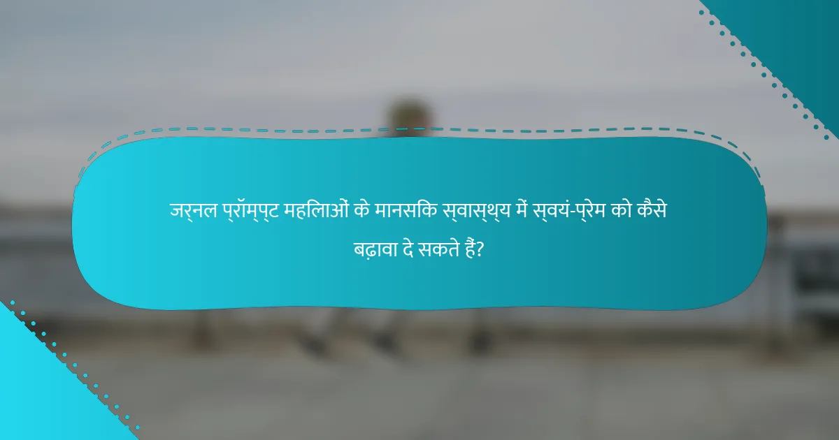 जर्नल प्रॉम्प्ट महिलाओं के मानसिक स्वास्थ्य में स्वयं-प्रेम को कैसे बढ़ावा दे सकते हैं?