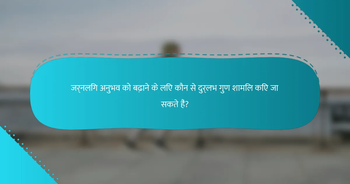 जर्नलिंग अनुभव को बढ़ाने के लिए कौन से दुर्लभ गुण शामिल किए जा सकते हैं?