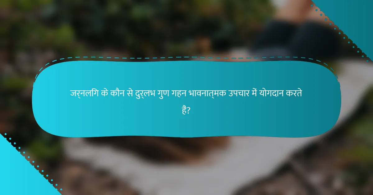 जर्नलिंग के कौन से दुर्लभ गुण गहन भावनात्मक उपचार में योगदान करते हैं?