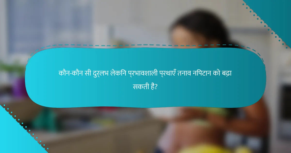 कौन-कौन सी दुर्लभ लेकिन प्रभावशाली प्रथाएँ तनाव निपटान को बढ़ा सकती हैं?