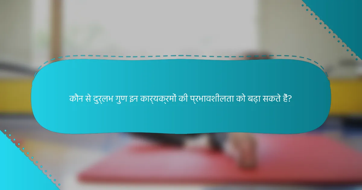 कौन से दुर्लभ गुण इन कार्यक्रमों की प्रभावशीलता को बढ़ा सकते हैं?