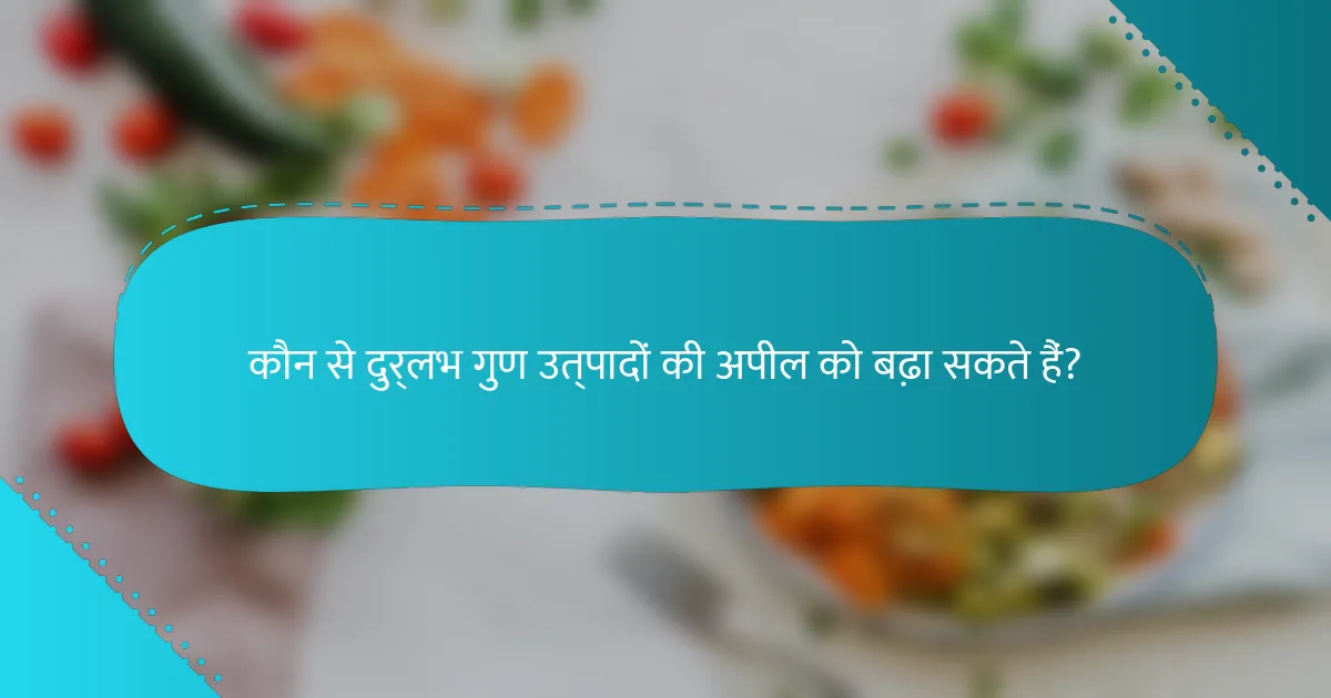 कौन से दुर्लभ गुण उत्पादों की अपील को बढ़ा सकते हैं?