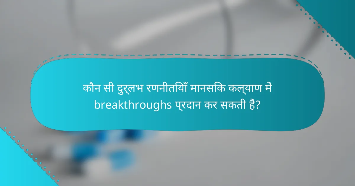 कौन सी दुर्लभ रणनीतियाँ मानसिक कल्याण में breakthroughs प्रदान कर सकती हैं?
