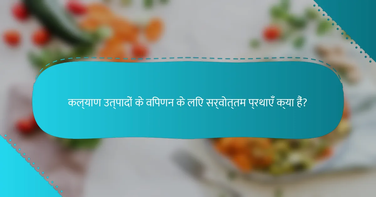 कल्याण उत्पादों के विपणन के लिए सर्वोत्तम प्रथाएँ क्या हैं?