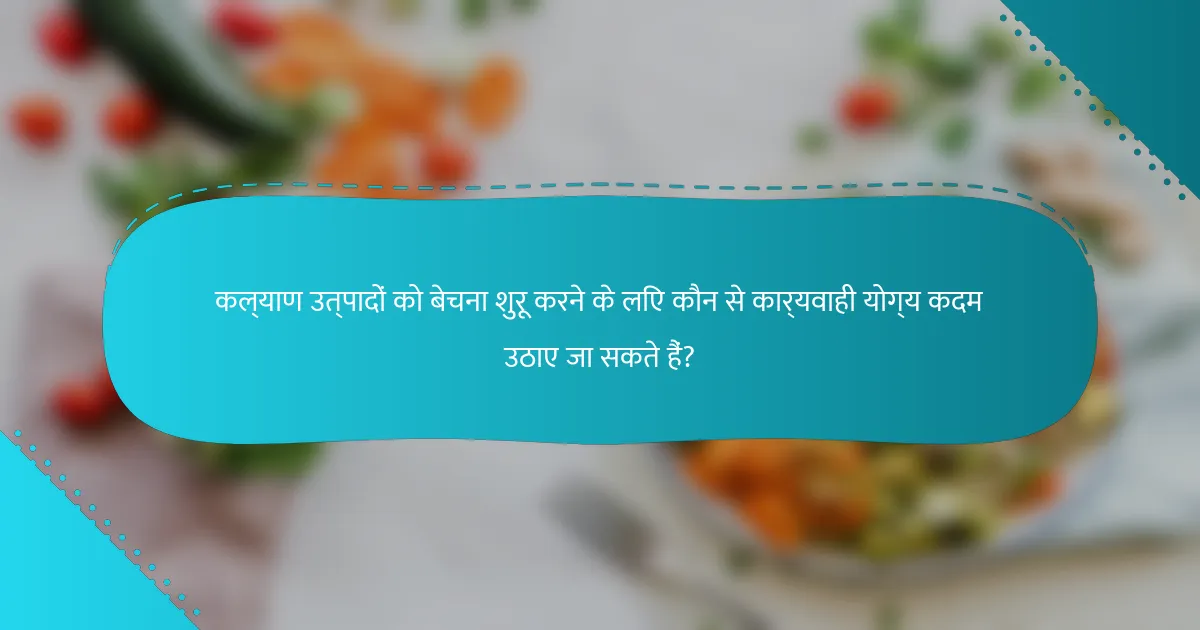कल्याण उत्पादों को बेचना शुरू करने के लिए कौन से कार्यवाही योग्य कदम उठाए जा सकते हैं?