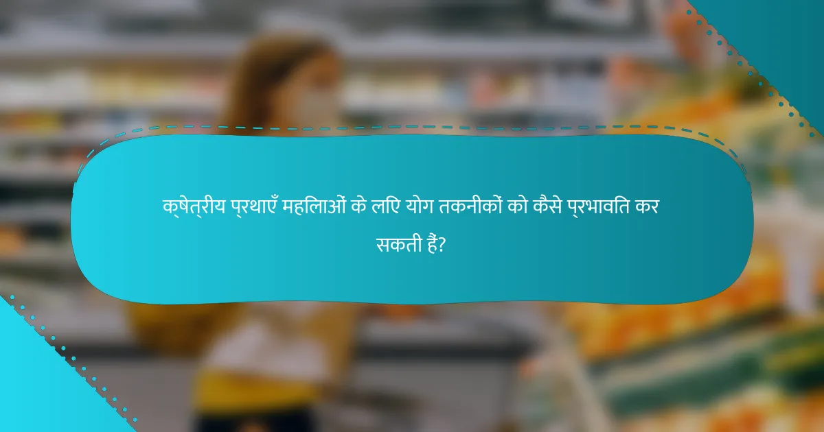 क्षेत्रीय प्रथाएँ महिलाओं के लिए योग तकनीकों को कैसे प्रभावित कर सकती हैं?