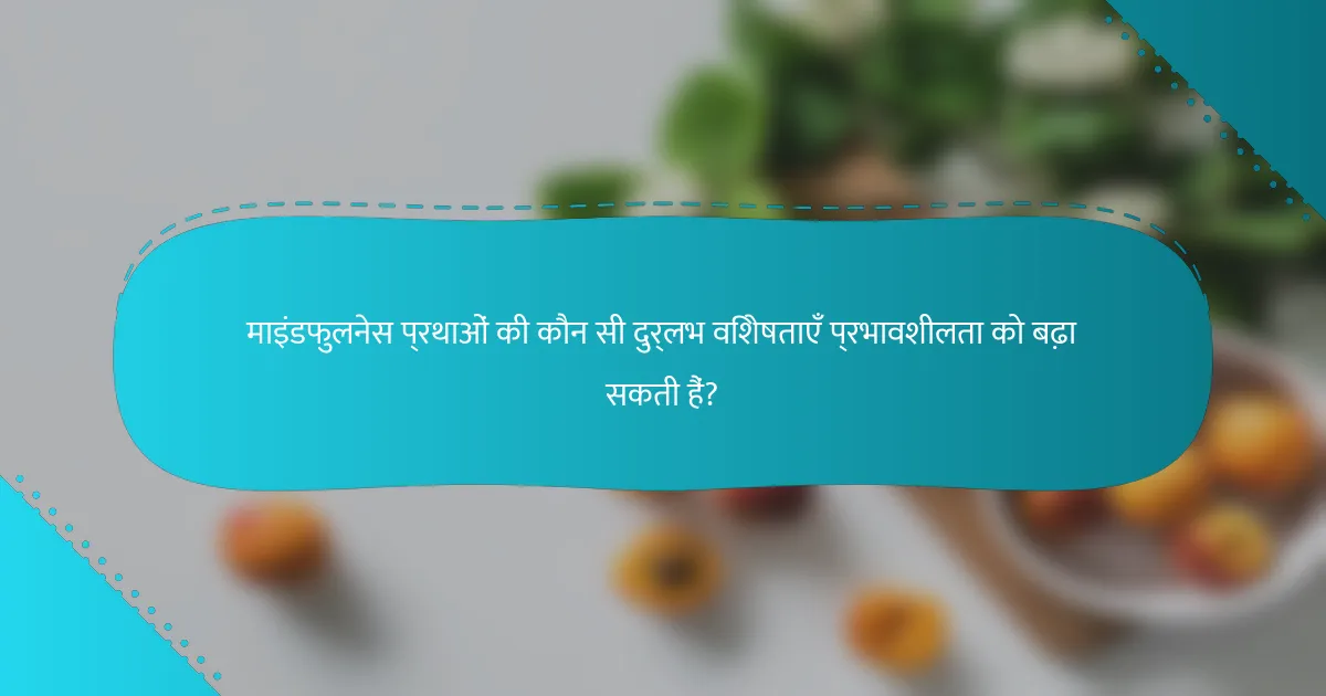 माइंडफुलनेस प्रथाओं की कौन सी दुर्लभ विशेषताएँ प्रभावशीलता को बढ़ा सकती हैं?