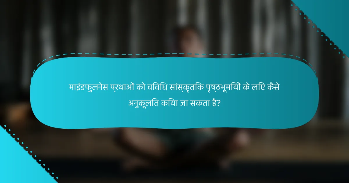 माइंडफुलनेस प्रथाओं को विविध सांस्कृतिक पृष्ठभूमियों के लिए कैसे अनुकूलित किया जा सकता है?