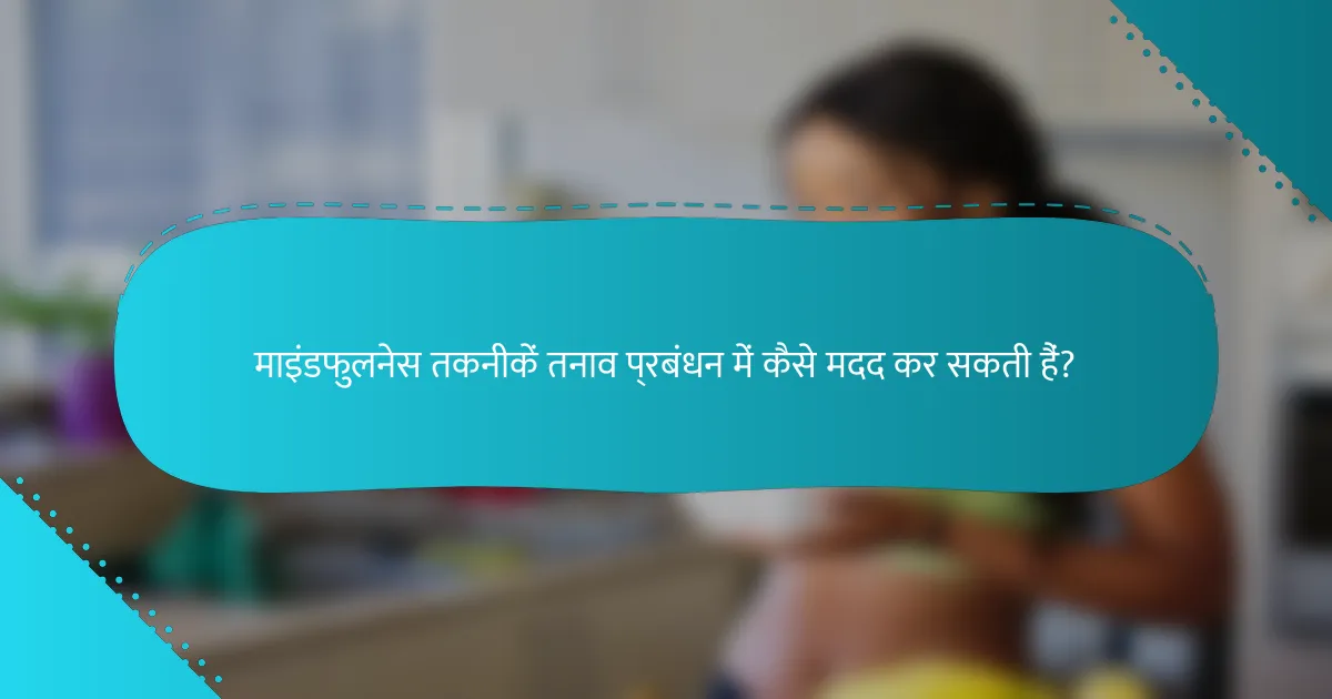 माइंडफुलनेस तकनीकें तनाव प्रबंधन में कैसे मदद कर सकती हैं?