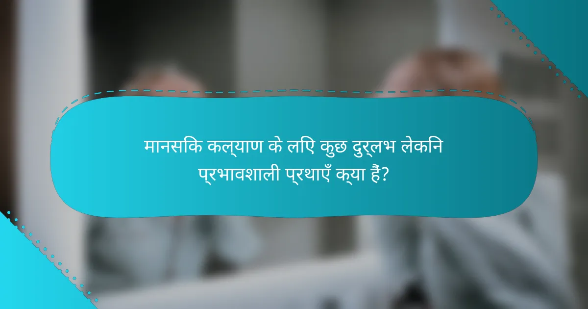 मानसिक कल्याण के लिए कुछ दुर्लभ लेकिन प्रभावशाली प्रथाएँ क्या हैं?