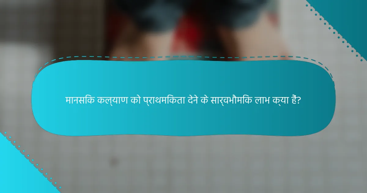 मानसिक कल्याण को प्राथमिकता देने के सार्वभौमिक लाभ क्या हैं?
