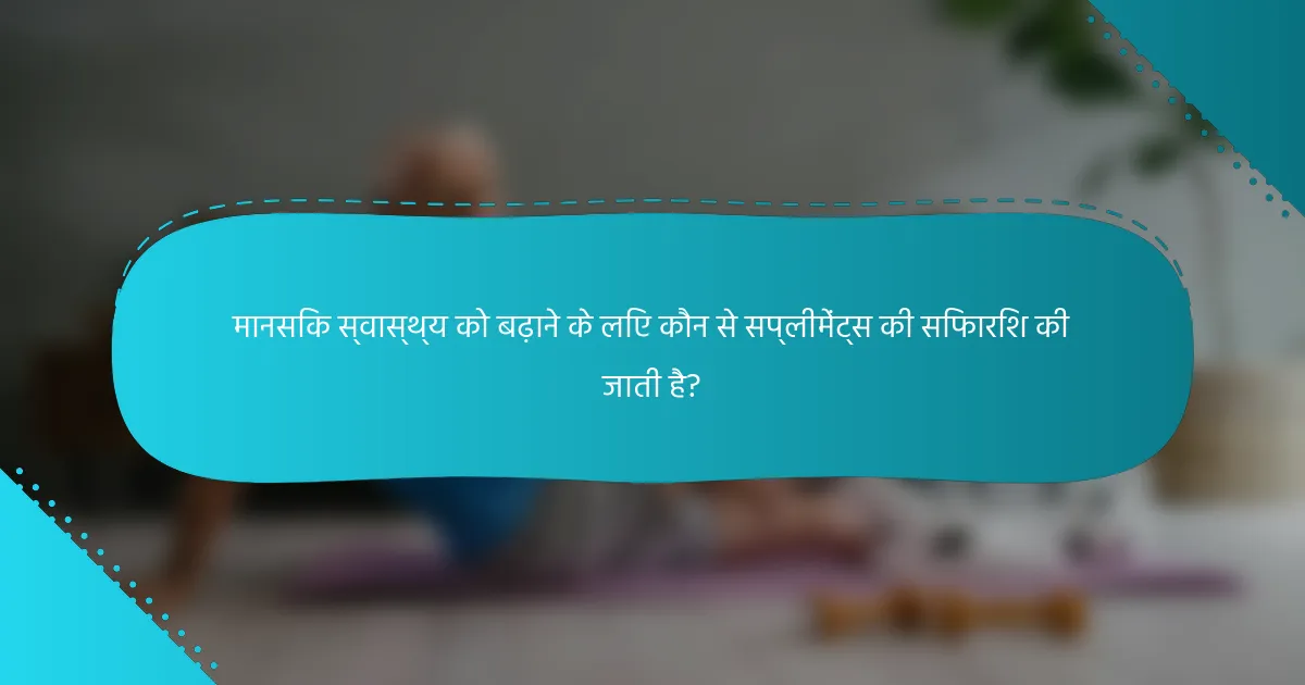 मानसिक स्वास्थ्य को बढ़ाने के लिए कौन से सप्लीमेंट्स की सिफारिश की जाती है?