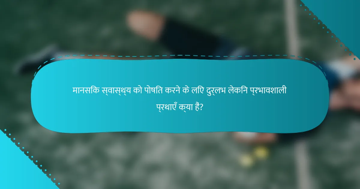 मानसिक स्वास्थ्य को पोषित करने के लिए दुर्लभ लेकिन प्रभावशाली प्रथाएँ क्या हैं?