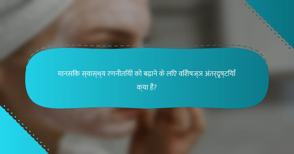 मानसिक स्वास्थ्य रणनीतियों को बढ़ाने के लिए विशेषज्ञ अंतर्दृष्टियाँ क्या हैं?