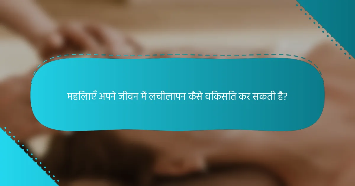 महिलाएँ अपने जीवन में लचीलापन कैसे विकसित कर सकती हैं?