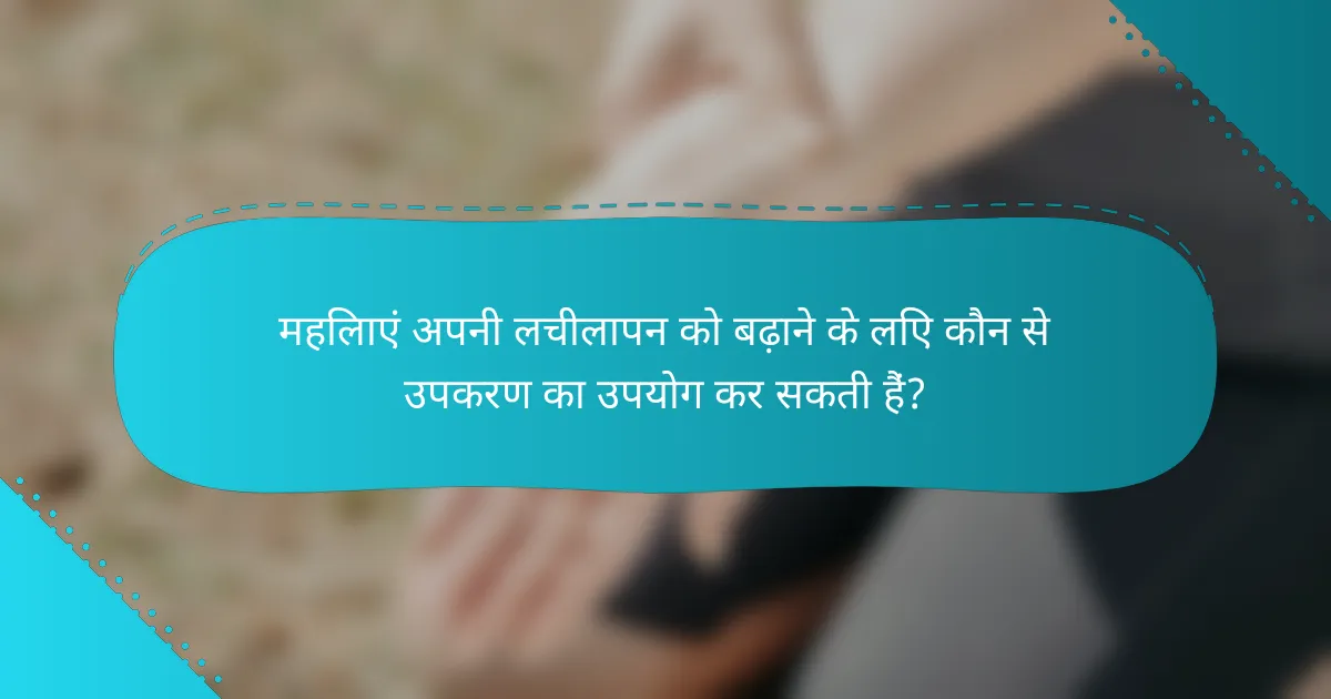 महिलाएं अपनी लचीलापन को बढ़ाने के लिए कौन से उपकरण का उपयोग कर सकती हैं?