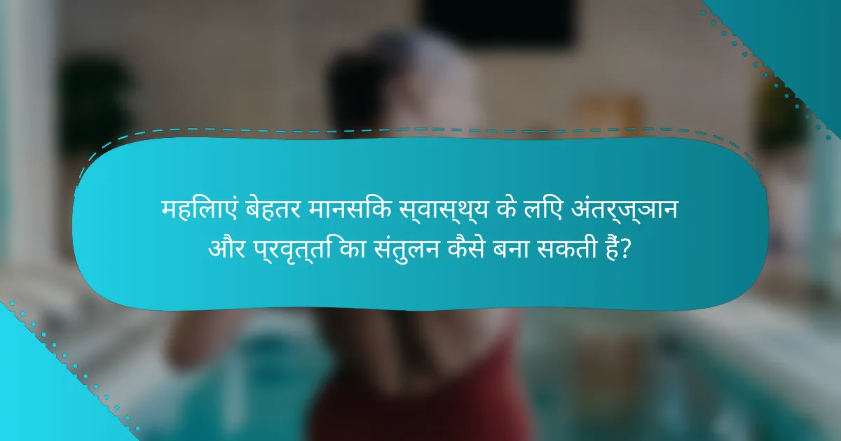 महिलाएं बेहतर मानसिक स्वास्थ्य के लिए अंतर्ज्ञान और प्रवृत्ति का संतुलन कैसे बना सकती हैं?