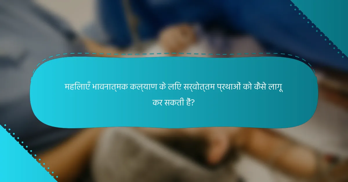 महिलाएँ भावनात्मक कल्याण के लिए सर्वोत्तम प्रथाओं को कैसे लागू कर सकती हैं?
