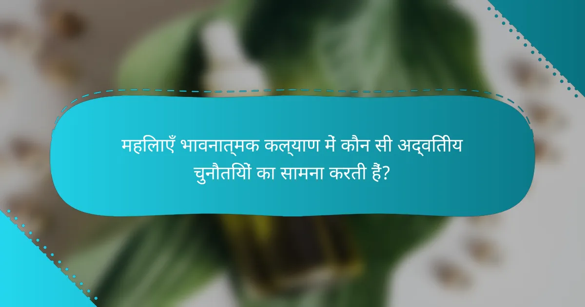 महिलाएँ भावनात्मक कल्याण में कौन सी अद्वितीय चुनौतियों का सामना करती हैं?