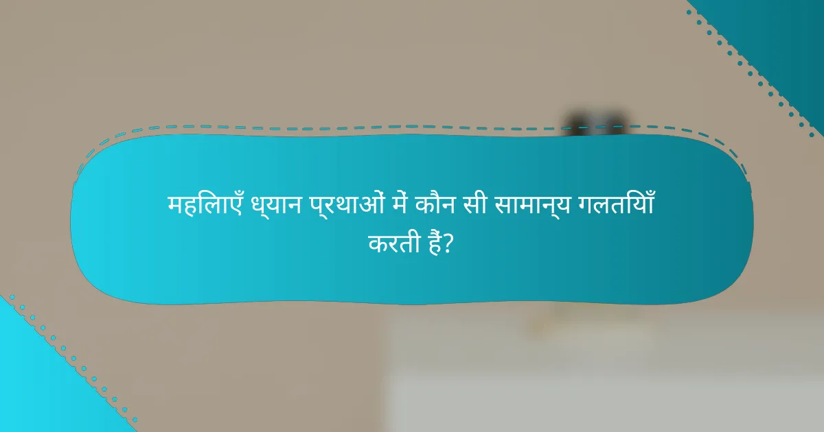 महिलाएँ ध्यान प्रथाओं में कौन सी सामान्य गलतियाँ करती हैं?