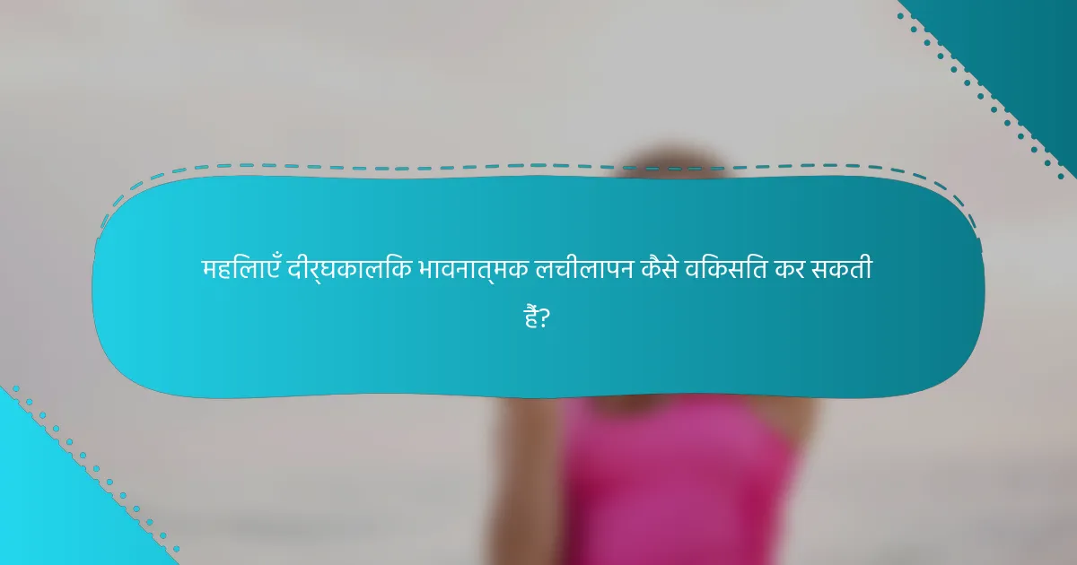 महिलाएँ दीर्घकालिक भावनात्मक लचीलापन कैसे विकसित कर सकती हैं?