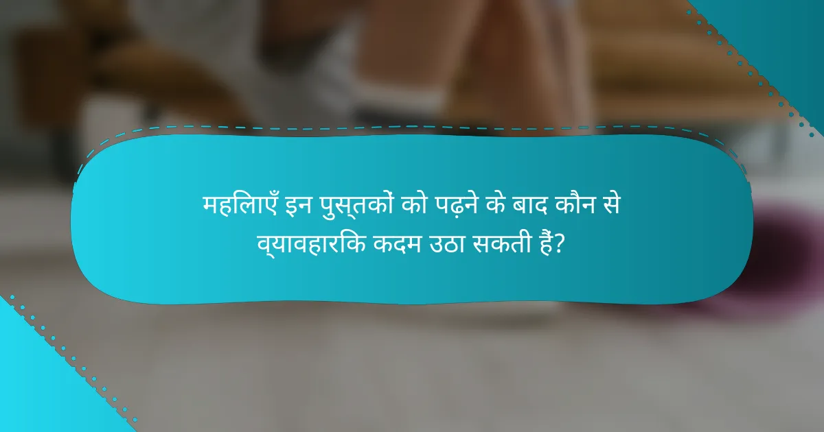 महिलाएँ इन पुस्तकों को पढ़ने के बाद कौन से व्यावहारिक कदम उठा सकती हैं?