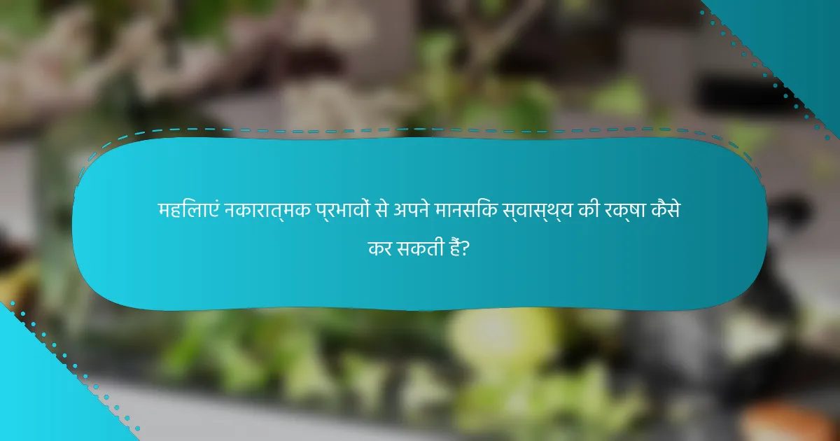 महिलाएं नकारात्मक प्रभावों से अपने मानसिक स्वास्थ्य की रक्षा कैसे कर सकती हैं?