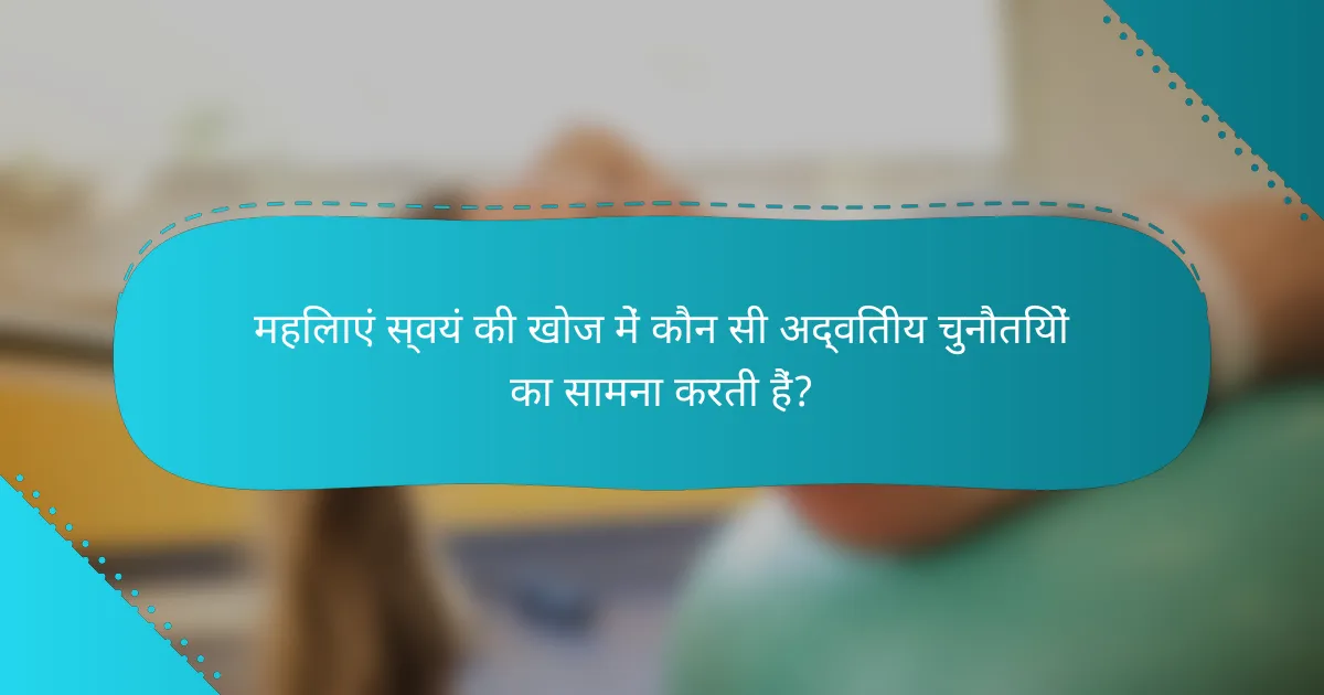 महिलाएं स्वयं की खोज में कौन सी अद्वितीय चुनौतियों का सामना करती हैं?