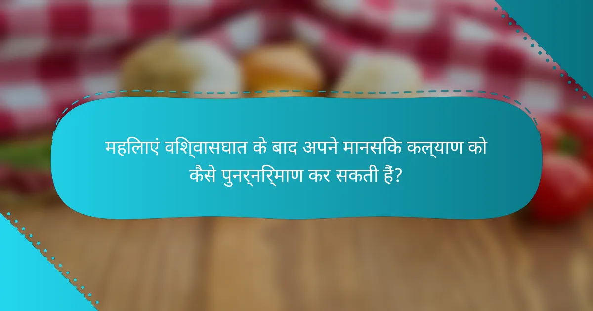 महिलाएं विश्वासघात के बाद अपने मानसिक कल्याण को कैसे पुनर्निर्माण कर सकती हैं?
