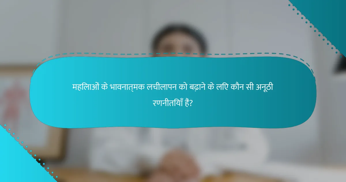 महिलाओं के भावनात्मक लचीलापन को बढ़ाने के लिए कौन सी अनूठी रणनीतियाँ हैं?