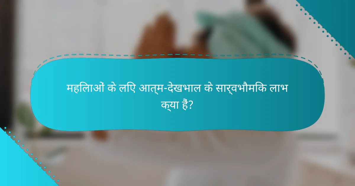 महिलाओं के लिए आत्म-देखभाल के सार्वभौमिक लाभ क्या हैं?