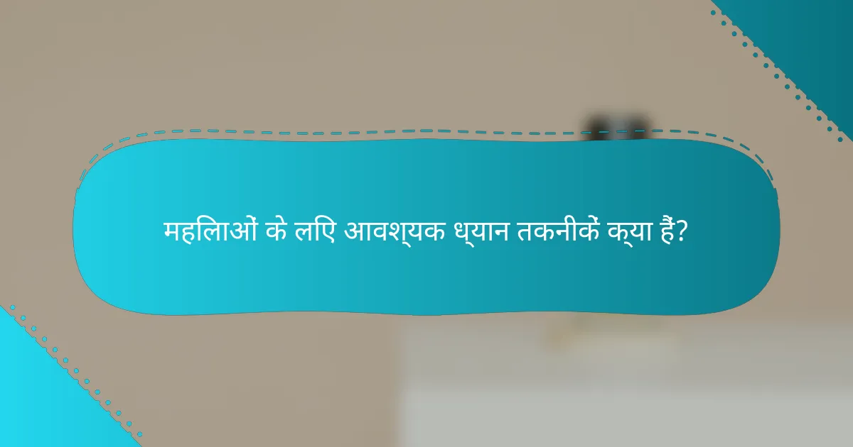 महिलाओं के लिए आवश्यक ध्यान तकनीकें क्या हैं?