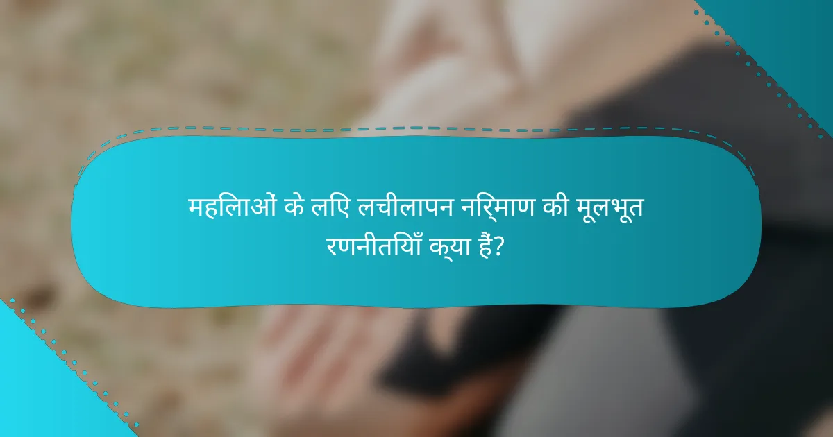 महिलाओं के लिए लचीलापन निर्माण की मूलभूत रणनीतियाँ क्या हैं?