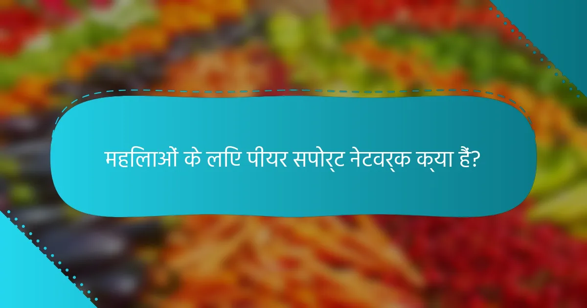 महिलाओं के लिए पीयर सपोर्ट नेटवर्क क्या हैं?