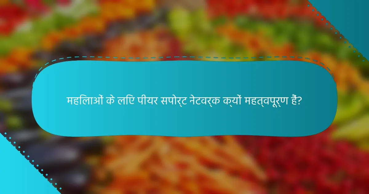 महिलाओं के लिए पीयर सपोर्ट नेटवर्क क्यों महत्वपूर्ण हैं?