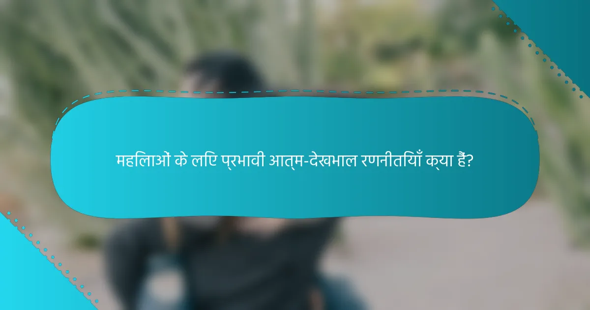महिलाओं के लिए प्रभावी आत्म-देखभाल रणनीतियाँ क्या हैं?