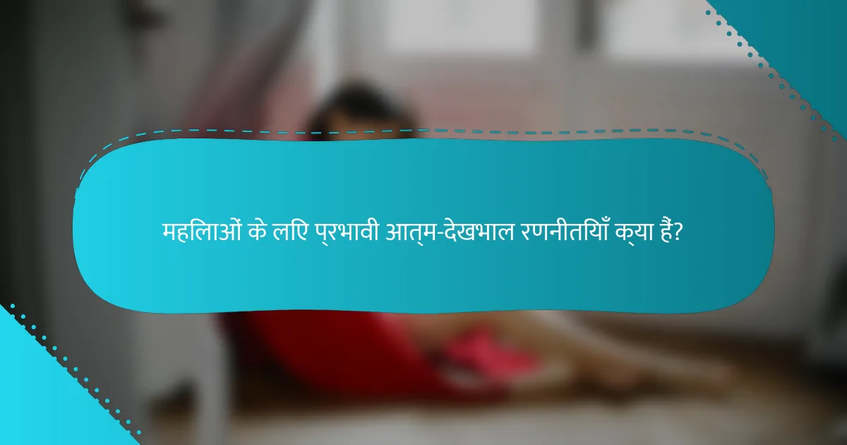 महिलाओं के लिए प्रभावी आत्म-देखभाल रणनीतियाँ क्या हैं?