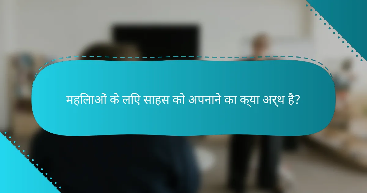 महिलाओं के लिए साहस को अपनाने का क्या अर्थ है?