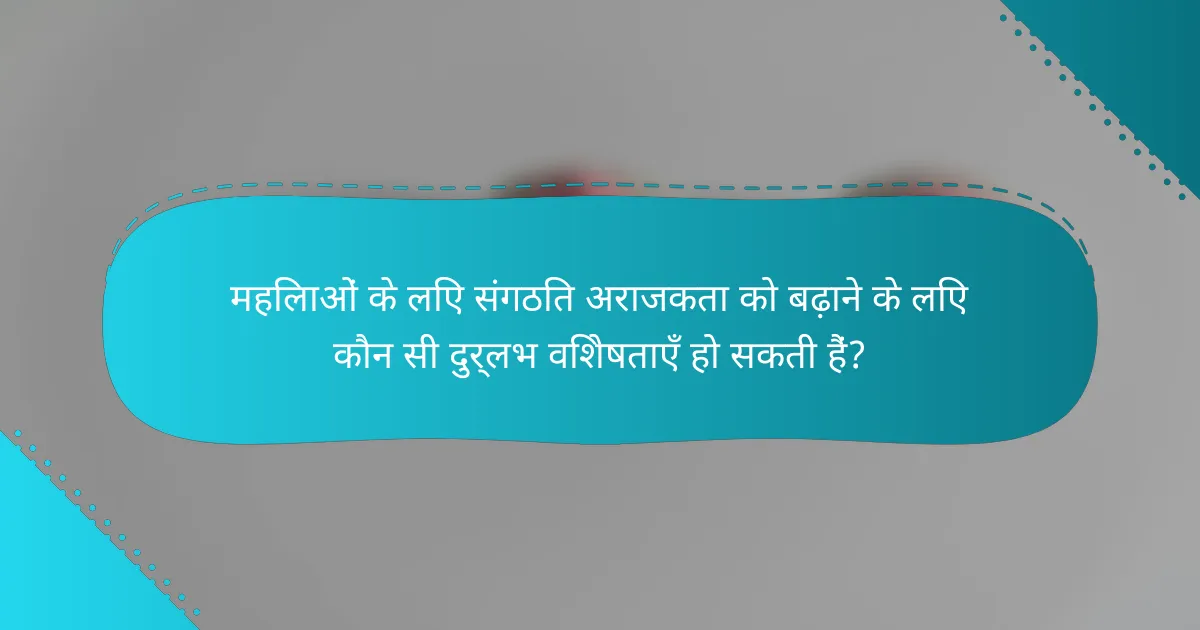 महिलाओं के लिए संगठित अराजकता को बढ़ाने के लिए कौन सी दुर्लभ विशेषताएँ हो सकती हैं?