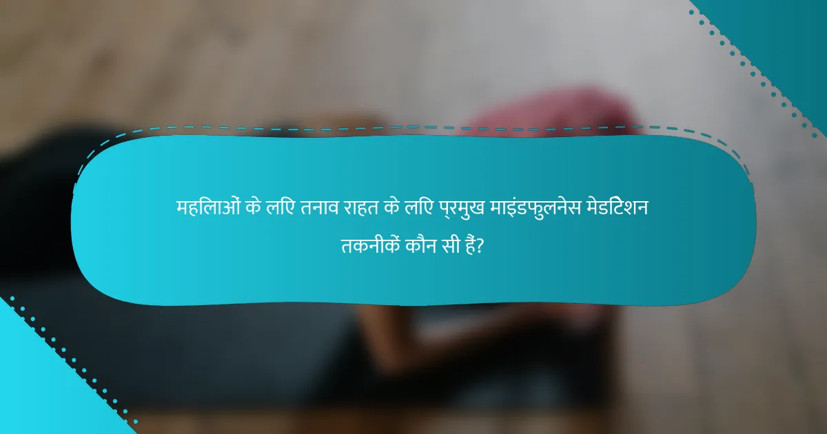 महिलाओं के लिए तनाव राहत के लिए प्रमुख माइंडफुलनेस मेडिटेशन तकनीकें कौन सी हैं?