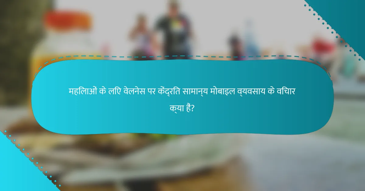 महिलाओं के लिए वेलनेस पर केंद्रित सामान्य मोबाइल व्यवसाय के विचार क्या हैं?